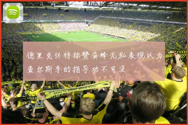 德里克怀特称赞黄蜂无私表现认为查尔斯李的指导功不可没