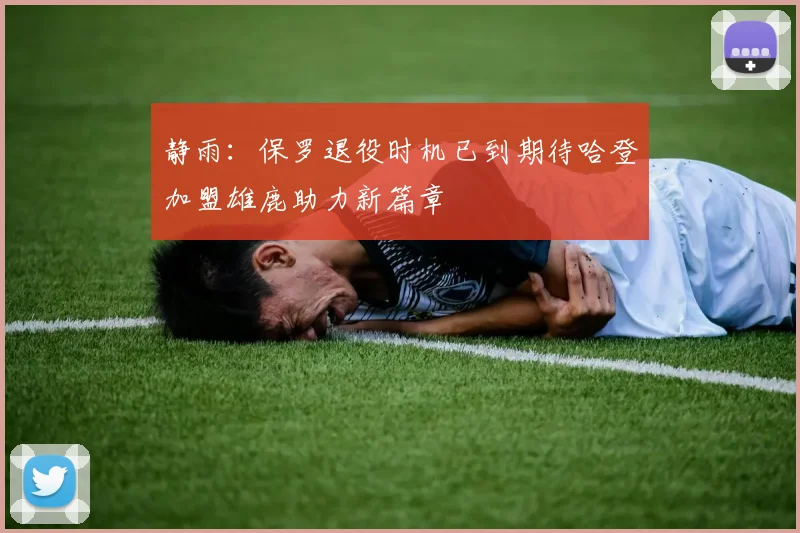 静雨：保罗退役时机已到期待哈登加盟雄鹿助力新篇章