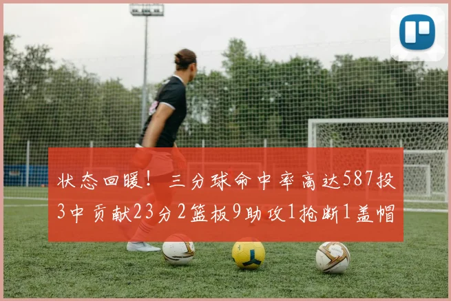状态回暖！三分球命中率高达587投3中贡献23分2篮板9助攻1抢断1盖帽