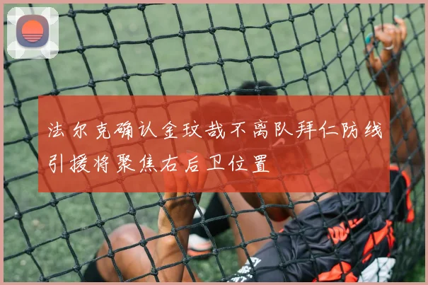 法尔克确认金玟哉不离队拜仁防线引援将聚焦右后卫位置