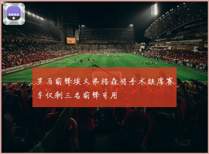 罗马前锋埃文弗格森将手术缺席赛季仅剩三名前锋可用