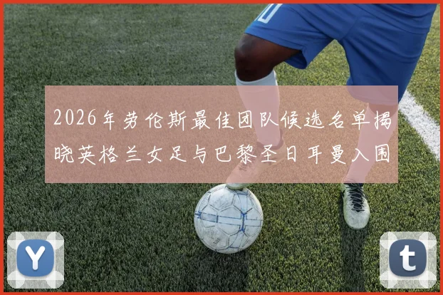 2026年劳伦斯最佳团队候选名单揭晓英格兰女足与巴黎圣日耳曼入围
