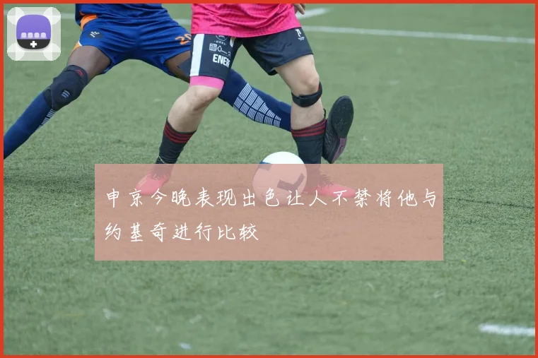 申京今晚表现出色让人不禁将他与约基奇进行比较