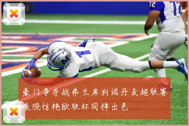 豪门争夺战弗兰库利诺丹麦超联赛表现惊艳欧联杯同样出色