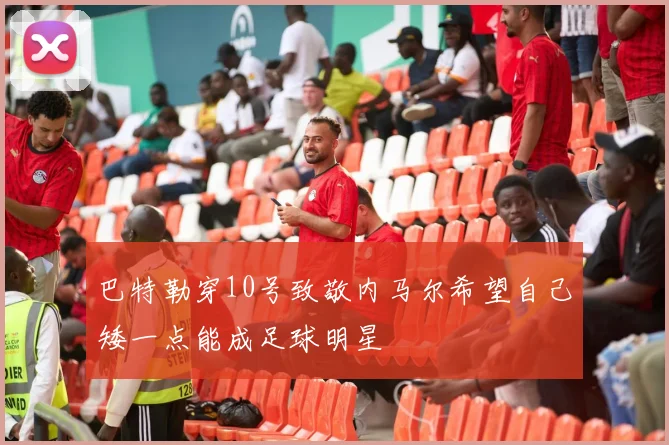 巴特勒穿10号致敬内马尔希望自己矮一点能成足球明星