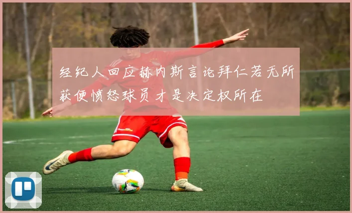 经纪人回应赫内斯言论拜仁若无所获便愤怒球员才是决定权所在