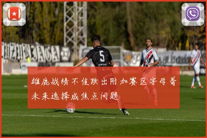 雄鹿战绩不佳跌出附加赛区字母哥未来选择成焦点问题