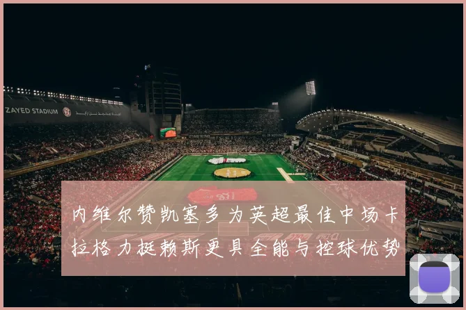 内维尔赞凯塞多为英超最佳中场卡拉格力挺赖斯更具全能与控球优势