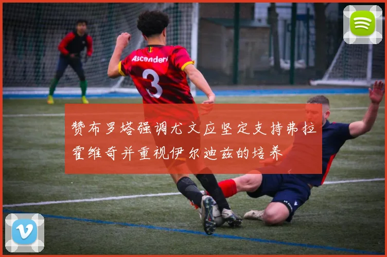 赞布罗塔强调尤文应坚定支持弗拉霍维奇并重视伊尔迪兹的培养