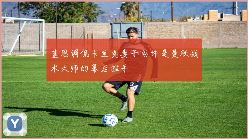 基恩调侃卡里克妻子或许是曼联战术大师的幕后推手