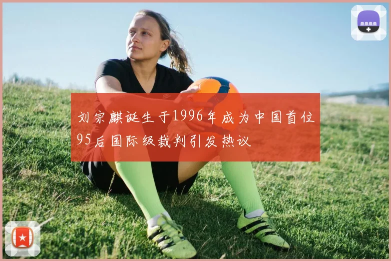刘宗麒诞生于1996年成为中国首位95后国际级裁判引发热议