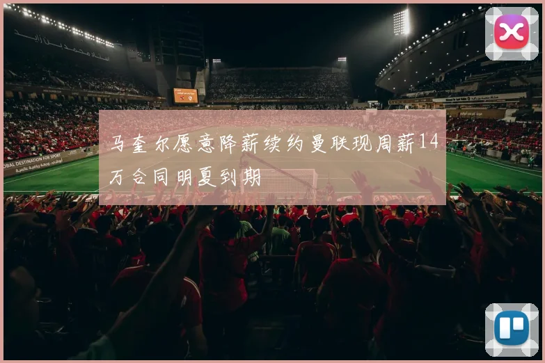 马奎尔愿意降薪续约曼联现周薪14万合同明夏到期