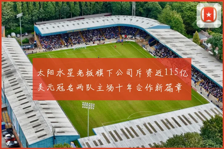 太阳水星老板旗下公司斥资近115亿美元冠名两队主场十年合作新篇章