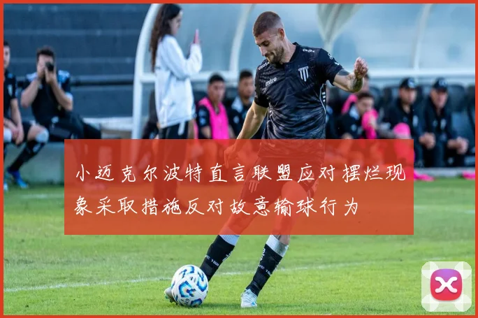 小迈克尔波特直言联盟应对摆烂现象采取措施反对故意输球行为