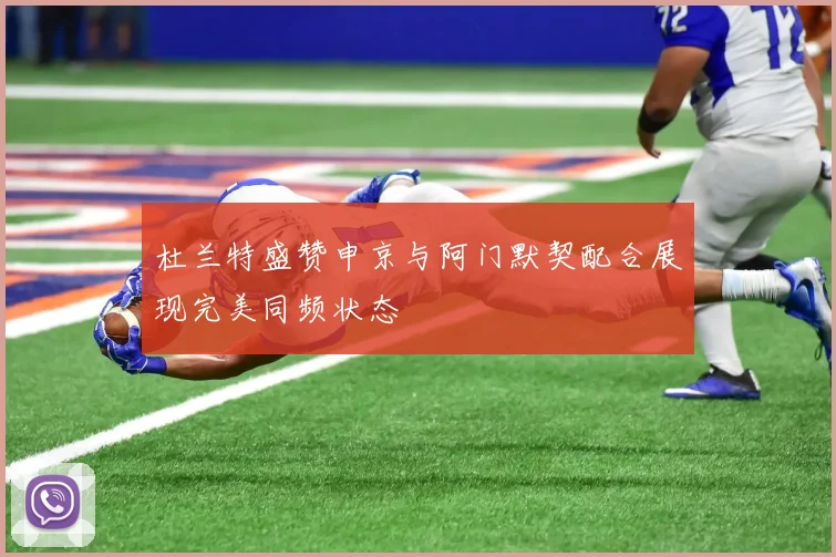杜兰特盛赞申京与阿门默契配合展现完美同频状态