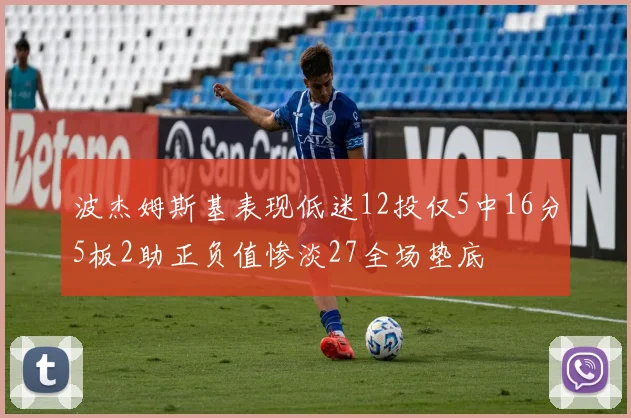 波杰姆斯基表现低迷12投仅5中16分5板2助正负值惨淡27全场垫底